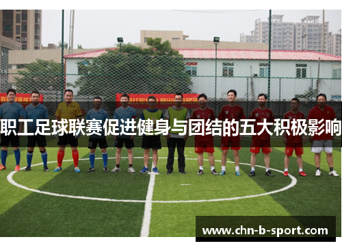 职工足球联赛促进健身与团结的五大积极影响 职工足球联赛促进健身与团结的五大积极影响