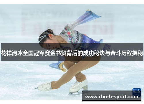 花样滑冰全国冠军赛金书贤背后的成功秘诀与奋斗历程揭秘 花样滑冰全国冠军赛金书贤背后的成功秘诀与奋斗历程揭秘