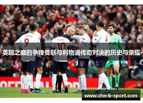 英超之巅的争锋曼联与利物浦传奇对决的历史与荣耀 英超之巅的争锋曼联与利物浦传奇对决的历史与荣耀