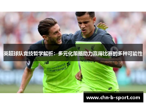 英超球队竞技哲学解析：多元化策略助力赢得比赛的多种可能性
