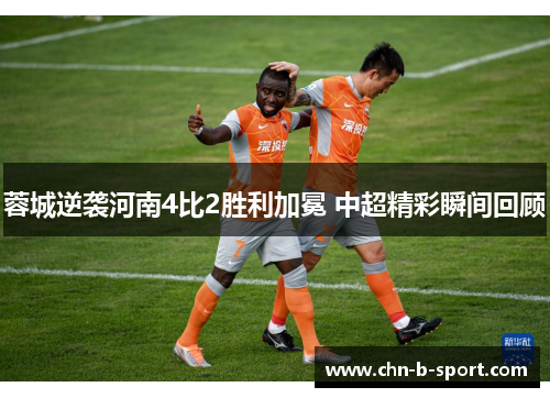 蓉城逆袭河南4比2胜利加冕 中超精彩瞬间回顾 蓉城逆袭河南4比2胜利加冕 中超精彩瞬间回顾