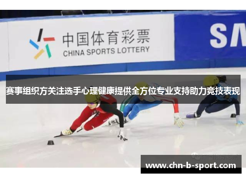 赛事组织方关注选手心理健康提供全方位专业支持助力竞技表现 赛事组织方关注选手心理健康提供全方位专业支持助力竞技表现
