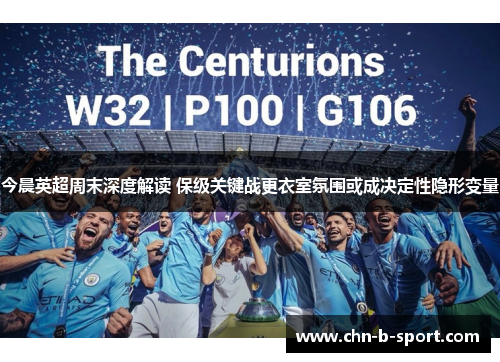 今晨英超周末深度解读 保级关键战更衣室氛围或成决定性隐形变量 今晨英超周末深度解读 保级关键战更衣室氛围或成决定性隐形变量