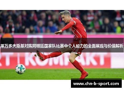 莱万多夫斯基对阵阿根廷国家队比赛中个人能力的全面展现与价值解析 莱万多夫斯基对阵阿根廷国家队比赛中个人能力的全面展现与价值解析