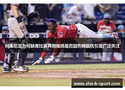 阿库尼亚为何缺席比赛真相揭晓是否因伤病困扰引发广泛关注 阿库尼亚为何缺席比赛真相揭晓是否因伤病困扰引发广泛关注