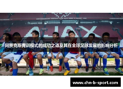 阿贾克斯青训模式的成功之道及其在全球足球发展的影响分析 阿贾克斯青训模式的成功之道及其在全球足球发展的影响分析