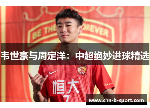 韦世豪与周定洋：中超绝妙进球精选