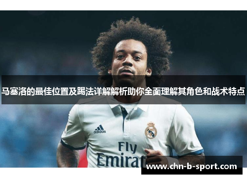 马塞洛的最佳位置及踢法详解解析助你全面理解其角色和战术特点