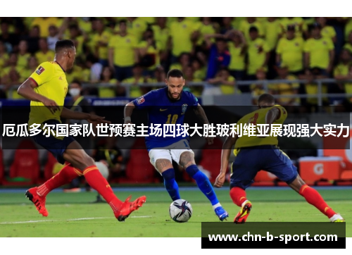 厄瓜多尔国家队世预赛主场四球大胜玻利维亚展现强大实力