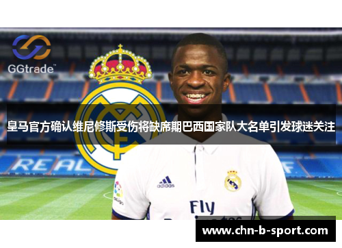 皇马官方确认维尼修斯受伤将缺席期巴西国家队大名单引发球迷关注