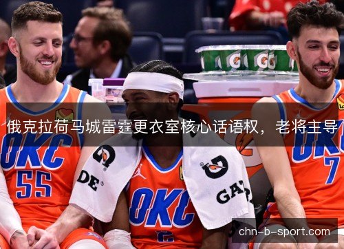 俄克拉荷马城雷霆更衣室核心话语权，老将主导